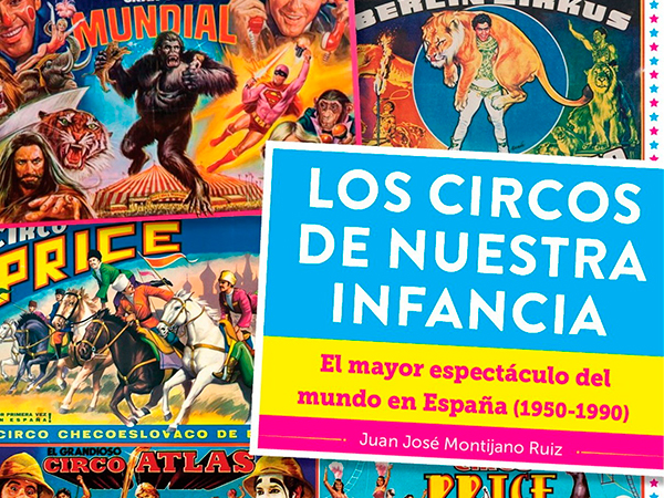 Los circos de nuestra infancia. El mayor espectáculo del mundo en España (1950-1990), de Juan José Montijano.