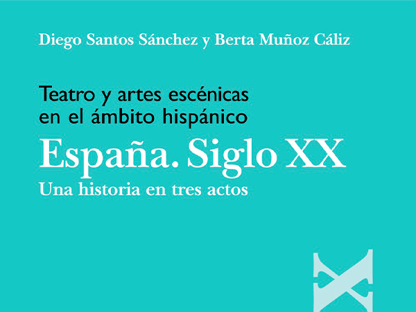 Teatro y artes escénicas en el ámbito hispánico. España. Siglo XX. Una historia en tres actos, de Diego Santos y Berta Muñoz.