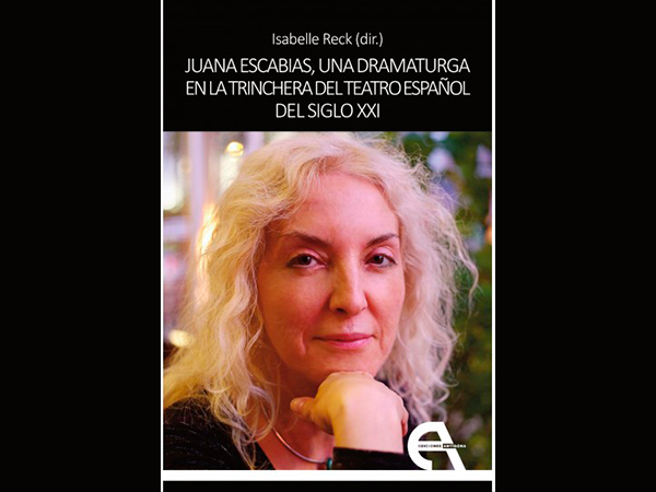 Juana Escabias, una dramaturga en la trinchera del teatro español del siglo XXI, de Isabelle Reck.