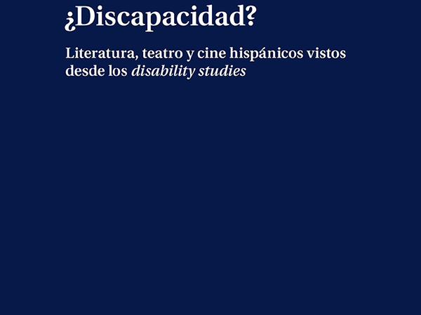 ¿Discapacidad? Literatura, teatro y cine hispánicos vistos desde los disability studies